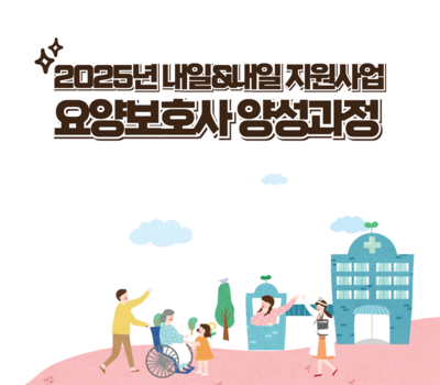 2025년 내일&내일 지원사업(요양보호사 양성과정) 교육생 모집